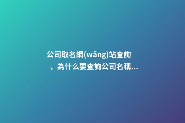 公司取名網(wǎng)站查詢，為什么要查詢公司名稱？-第1張-公司起名-玄機(jī)派
